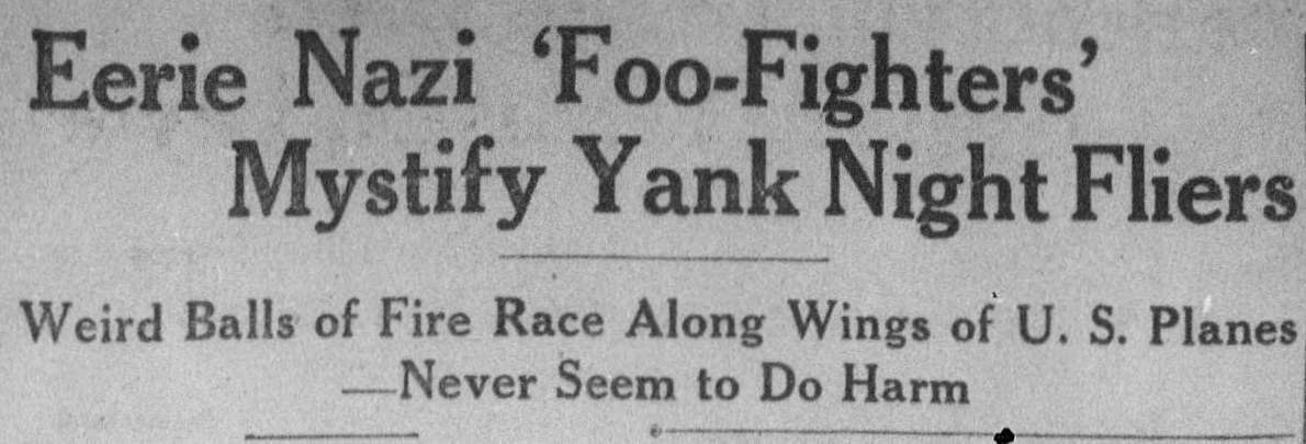 Newspaper headline: Eerie Nazi ‘Foo-Fighters’ Mystify Yank Night Fliers. Subhead: Weird Balls of Fire Race Along Wings of U. S. Planes—Never Seem to Do Harm.